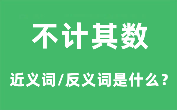 不計其數(shù)的近義詞和反義詞是什么,不計其數(shù)是什么意思