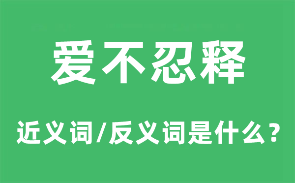 愛不忍釋的近義詞和反義詞是什么,愛不忍釋是什么意思