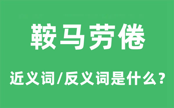 鞍馬勞倦的近義詞和反義詞是什么,鞍馬勞倦是什么意思