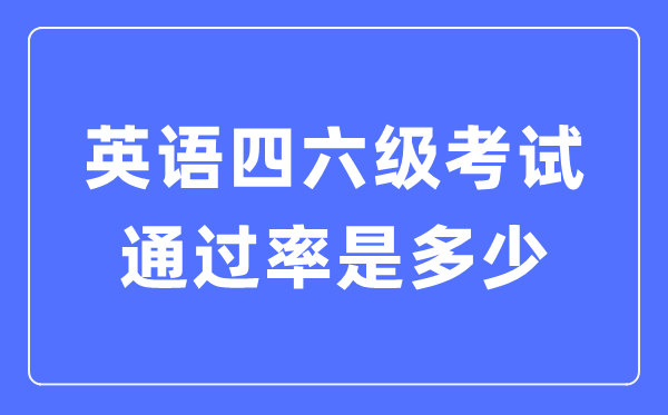 英語四六級通過率一般多少,四六級通過情況統計