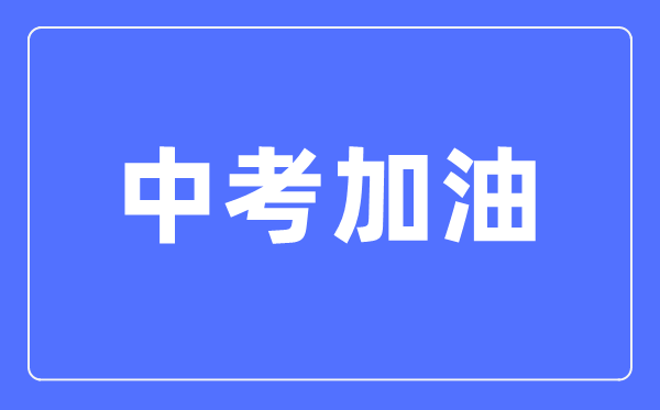 中考加油勵志的句子,家長給孩子的中考加油祝福語