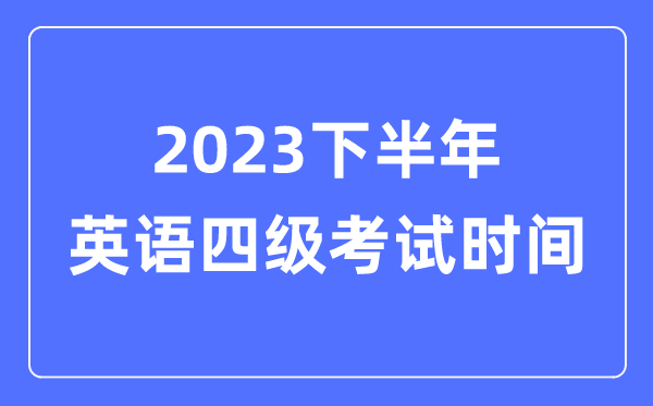 2023下半年英語四級考試時間（附CET4考試報名官網入口）