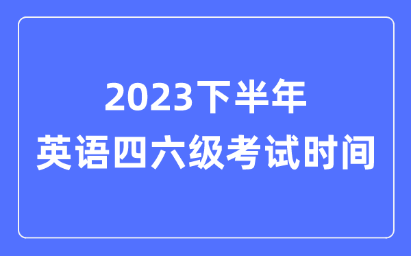 2023下半年英語四六級考試時間（附英語四六級報名官網入口）