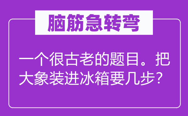 腦筋急轉彎：一個很古老的題目。把大象裝進冰箱要幾步？