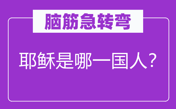 腦筋急轉彎：耶穌是哪一國人？