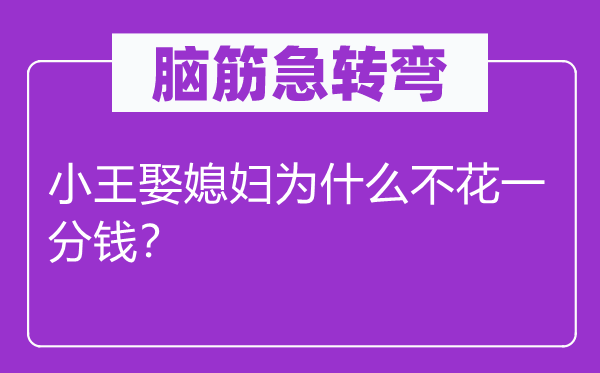 腦筋急轉彎：小王娶媳婦為什么不花一分錢？