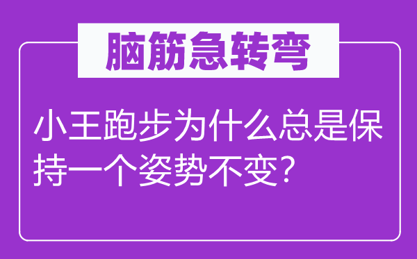 腦筋急轉(zhuǎn)彎：小王跑步為什么總是保持一個姿勢不變？