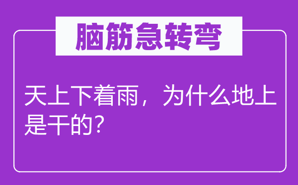 腦筋急轉彎：天上下著雨，為什么地上是干的？