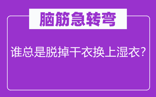 腦筋急轉彎：誰總是脫掉干衣換上濕衣？