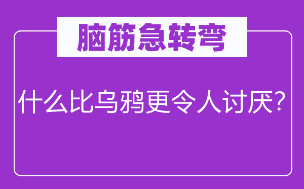 腦筋急轉(zhuǎn)彎：什么比烏鴉更令人討厭？