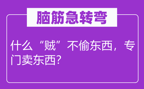 腦筋急轉(zhuǎn)彎：什么“賊”不偷東西，專(zhuān)門(mén)賣(mài)東西？