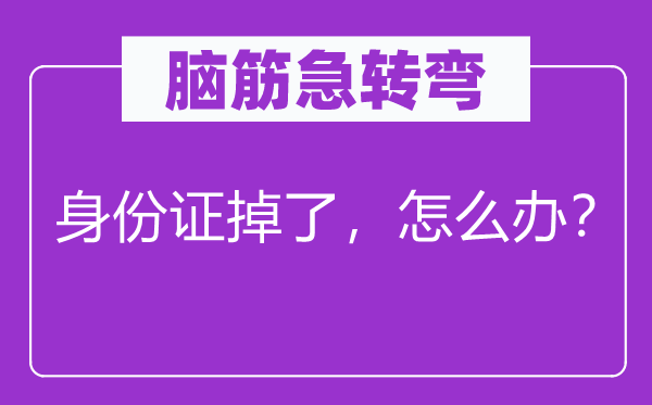 腦筋急轉彎：身份證掉了，怎么辦？