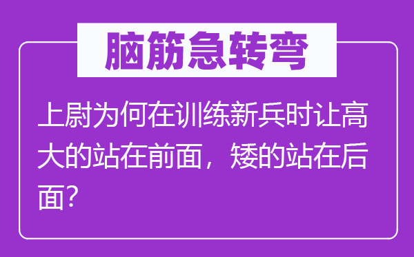 腦筋急轉彎：上尉為何在訓練新兵時讓高大的站在前面，矮的站在后面？