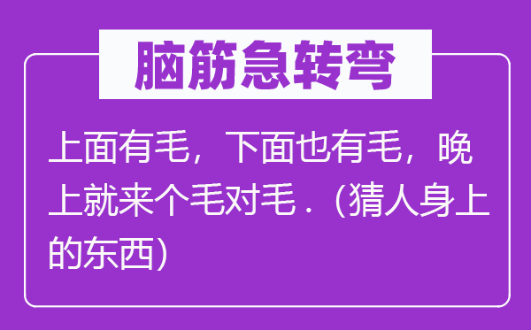 腦筋急轉(zhuǎn)彎：上面有毛，下面也有毛，晚上就來個(gè)毛對(duì)毛.（猜人身上的東西）