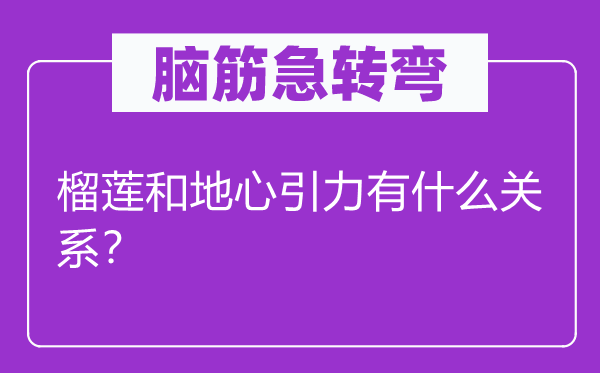 腦筋急轉彎：榴蓮和地心引力有什么關系？