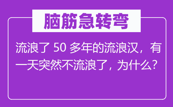 腦筋急轉彎：流浪了50多年的流浪漢，有一天突然不流浪了，為什么？