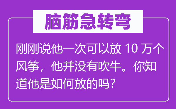 腦筋急轉彎：剛剛說他一次可以放10萬個風箏，他并沒有吹牛。你知道他是如何放的嗎？