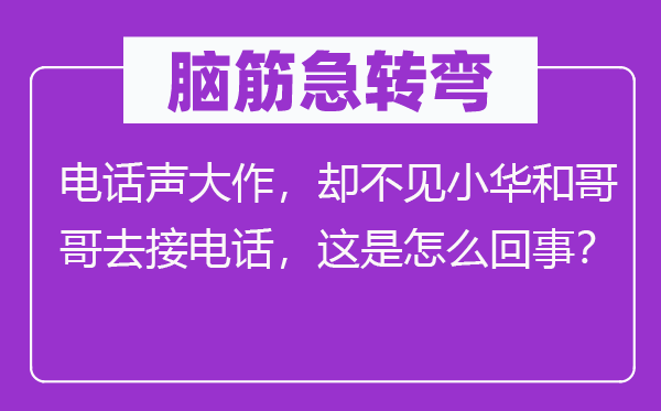 腦筋急轉彎：電話聲大作，卻不見小華和哥哥去接電話，這是怎么回事？