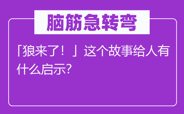 腦筋急轉彎：「狼來了！」這個故事給人有什么啟示？