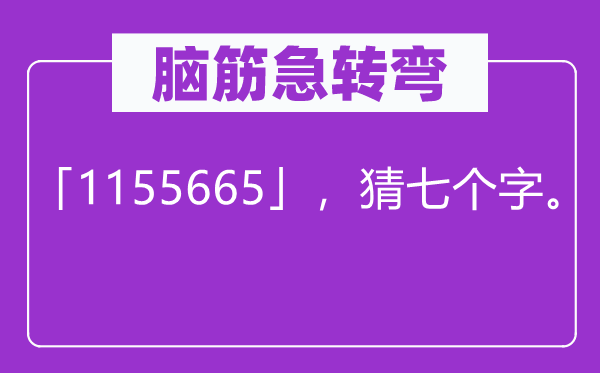 腦筋急轉彎：「1155665」，猜七個字。