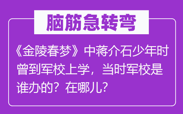 腦筋急轉彎：《金陵春夢》中蔣介石少年時曾到軍校上學，當時軍校是誰辦的？在哪兒？