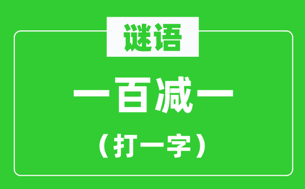 一百減一打一字謎語(yǔ),100減1打一字謎底是什么？