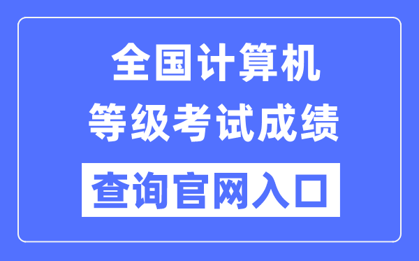 全國計算機等級考試成績查詢官網(wǎng)入口（https://www.neea.edu.cn/）