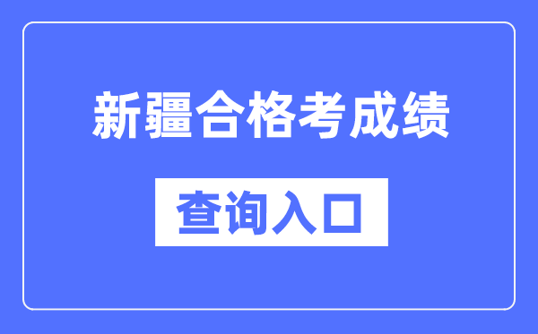 新疆合格考成績查詢入口網址（https://www.xjzk.gov.cn/）