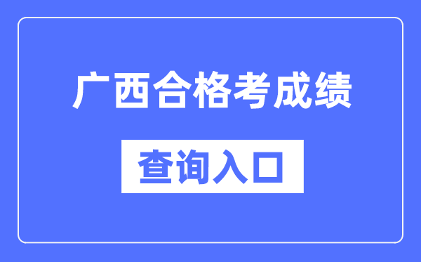 廣西合格考成績查詢入口網址（https://www.gxeea.cn/）