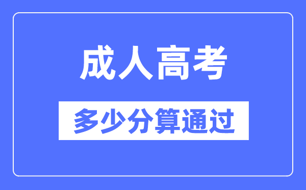 成人高考多少分算通過,成考錄取分數線是多少？