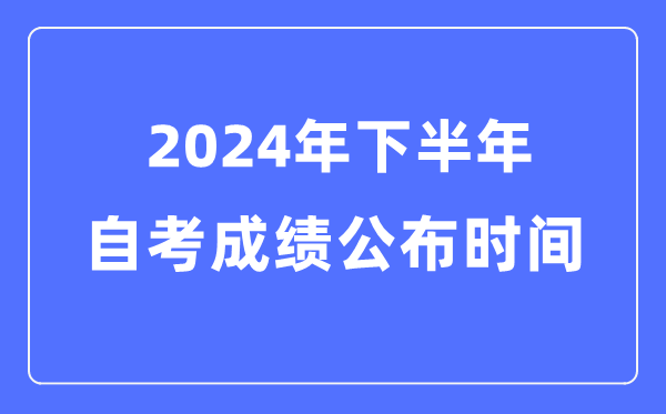 2024年下半年自考成績(jī)公布時(shí)間，自考成績(jī)什么時(shí)候出