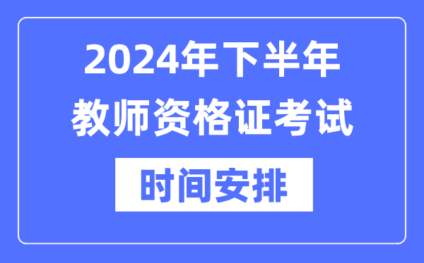 2024年下半年教師資格證考試時(shí)間是什么時(shí)候？