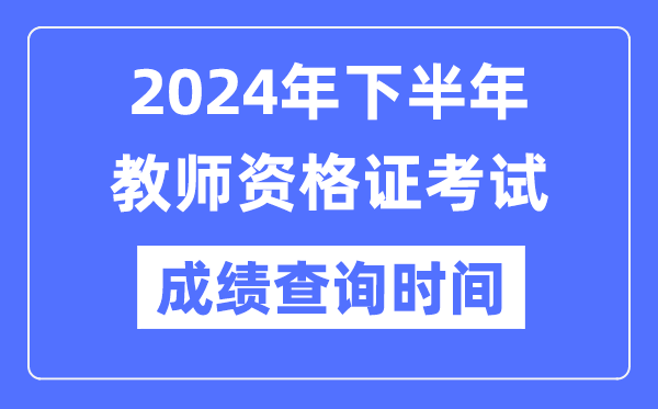 2024年下半年教師資格證考試成績公布時間是什么時候？