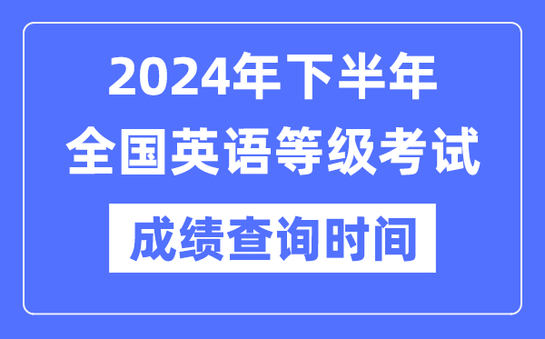 2024年下半年全國英語等級考試成績查詢時間是什么時候？