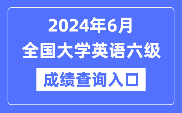 2024年6月英語六級成績查詢官網入口,CET6成績查詢系統