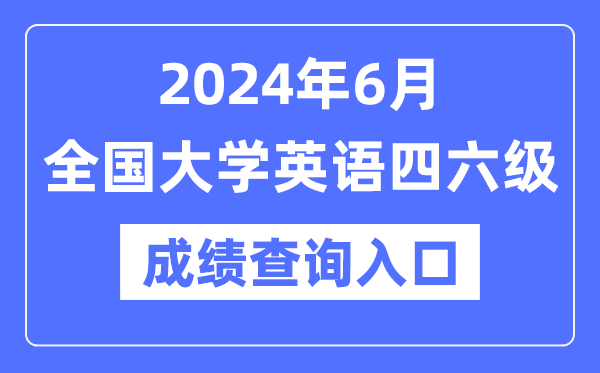 2024年6月英語四六級成績查詢官網入口,CET成績查詢系統網址