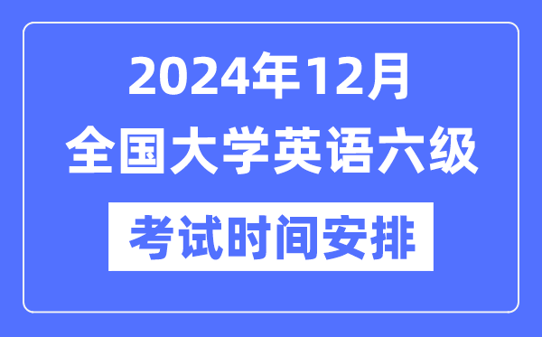 2024年12月英語六級考試時間安排（附CET6考試報名官網入口）