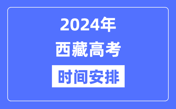 2024年西藏高考時間安排,西藏高考各科目時間安排表