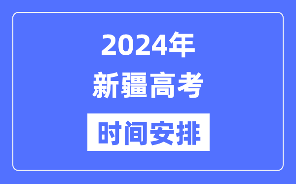 2024年新疆高考時(shí)間安排,新疆高考各科目時(shí)間安排表