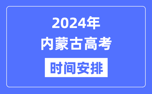 2024年內(nèi)蒙古高考時(shí)間安排,內(nèi)蒙古高考各科目時(shí)間安排表