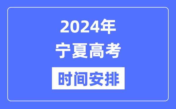 2024年寧夏高考時間安排,寧夏高考各科目時間安排表