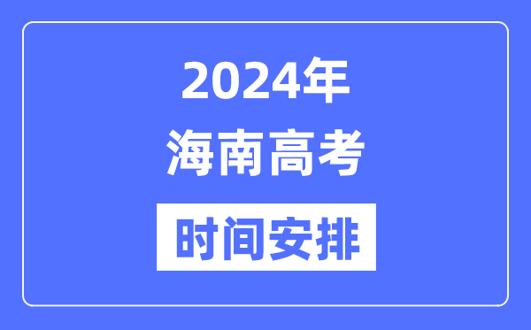 2024年海南高考時間安排,海南高考各科目時間安排表