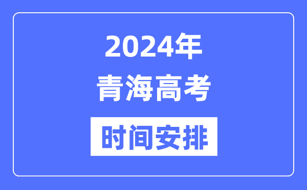 2024年青海高考時間安排,青海高考各科目時間安排表