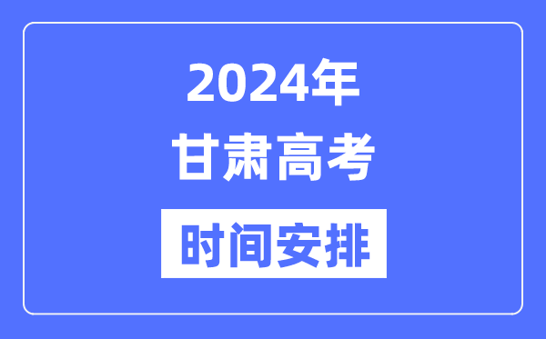 2024年甘肅高考時間安排,甘肅高考各科目時間安排表