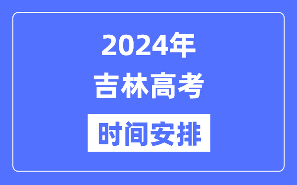 2024年吉林高考時間安排,吉林高考各科目時間安排表