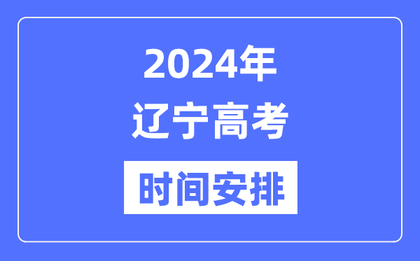 2024年遼寧高考時間安排,遼寧高考各科目時間安排表