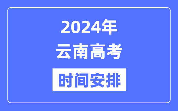 2024年云南高考時間安排,云南高考各科目時間安排表