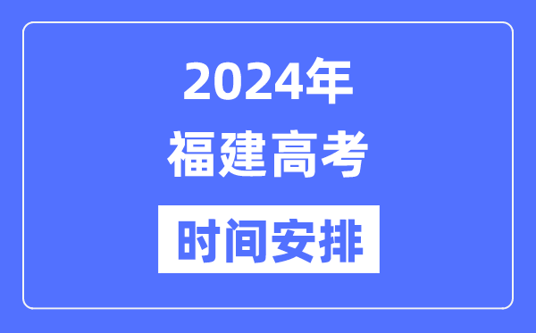 2024年福建高考時間安排,福建高考各科目時間安排表