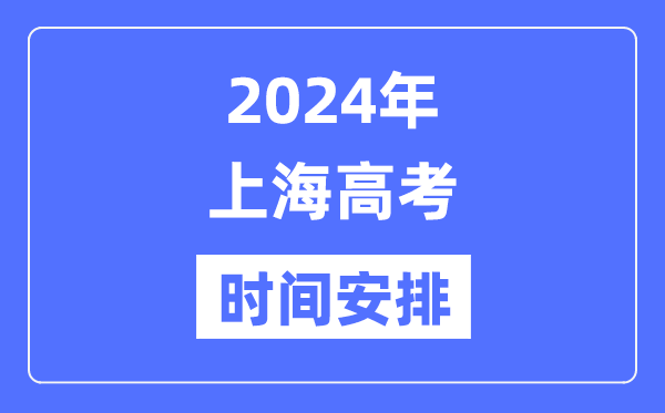 2024年上海高考時間安排,上海高考各科目時間安排表