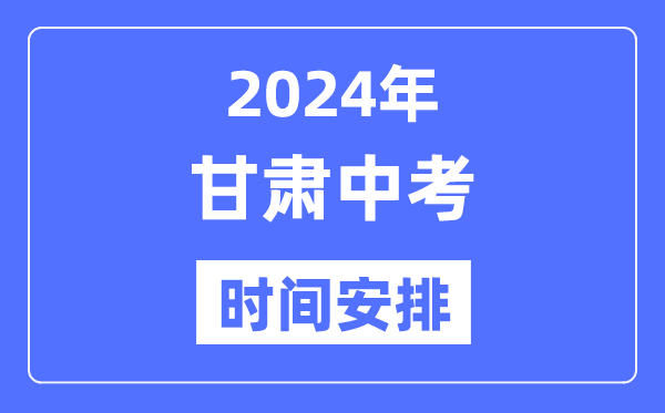 2024年甘肅中考時間,甘肅中考各科具體時間安排表